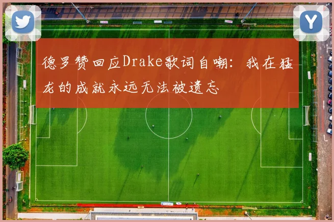 德罗赞回应Drake歌词自嘲：我在猛龙的成就永远无法被遗忘