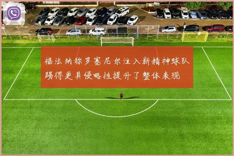 福法纳称罗塞尼尔注入新精神球队踢得更具侵略性提升了整体表现