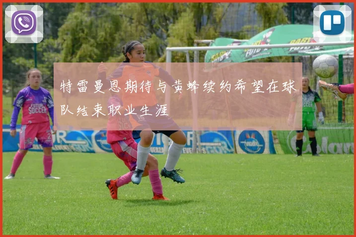 特雷曼恩期待与黄蜂续约希望在球队结束职业生涯