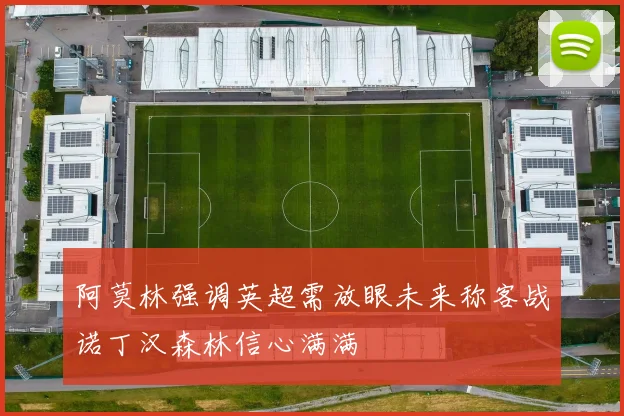 阿莫林强调英超需放眼未来称客战诺丁汉森林信心满满