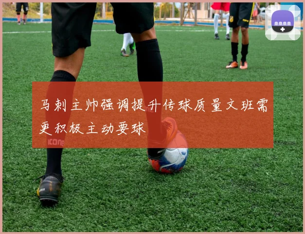 马刺主帅强调提升传球质量文班需更积极主动要球