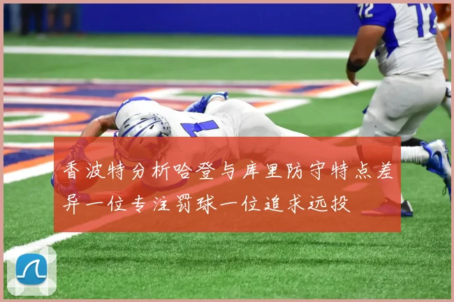 香波特分析哈登与库里防守特点差异一位专注罚球一位追求远投
