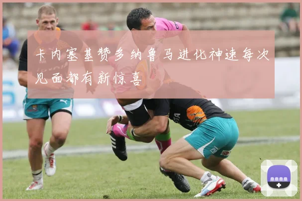 卡内塞基赞多纳鲁马进化神速每次见面都有新惊喜