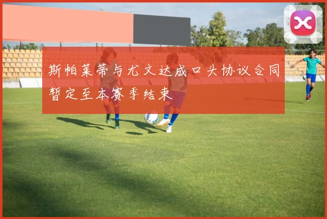 斯帕莱蒂与尤文达成口头协议合同暂定至本赛季结束