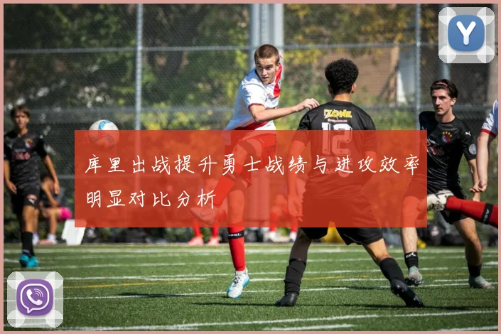 库里出战提升勇士战绩与进攻效率明显对比分析
