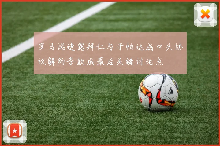 罗马诺透露拜仁与于帕达成口头协议解约条款成最后关键讨论点