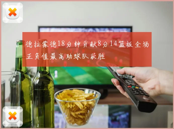 德拉蒙德18分钟贡献8分14篮板全场正负值最高助球队获胜