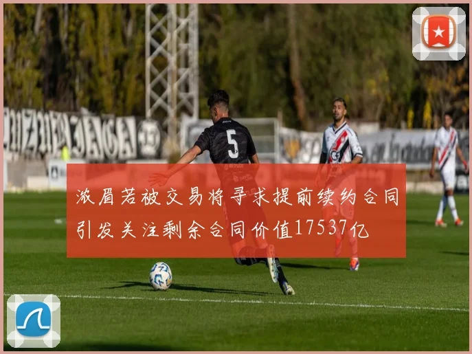 浓眉若被交易将寻求提前续约合同引发关注剩余合同价值17537亿