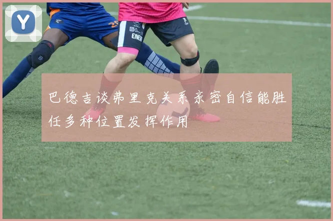 巴德吉谈弗里克关系亲密自信能胜任多种位置发挥作用
