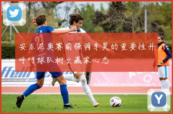 安东尼奥赛前强调李昊的重要性并呼吁球队树立赢家心态