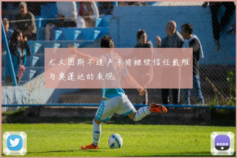 尤文图斯不追卢卡将继续信任戴维与奥蓬达的表现