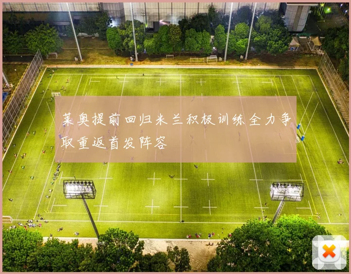莱奥提前回归米兰积极训练全力争取重返首发阵容